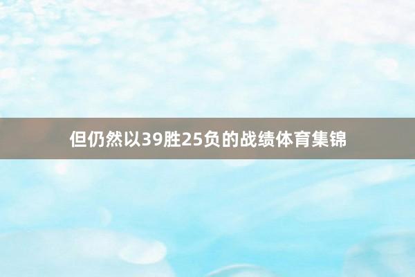 但仍然以39胜25负的战绩体育集锦