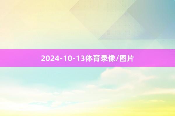 2024-10-13体育录像/图片