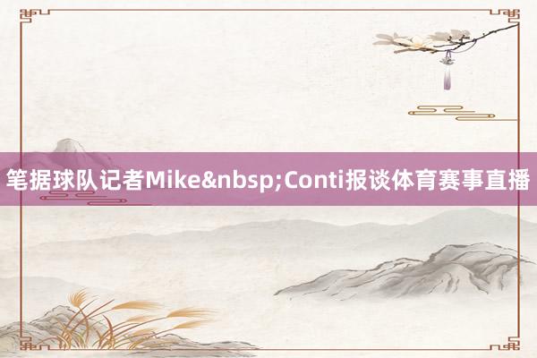 笔据球队记者Mike&nbsp;Conti报谈体育赛事直播