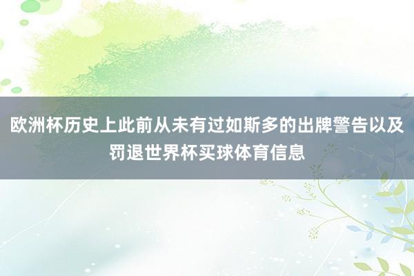 欧洲杯历史上此前从未有过如斯多的出牌警告以及罚退世界杯买球体育信息