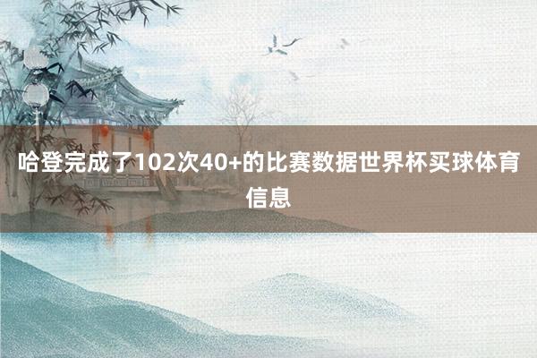 哈登完成了102次40+的比赛数据世界杯买球体育信息
