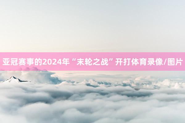 亚冠赛事的2024年“末轮之战”开打体育录像/图片