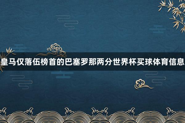 皇马仅落伍榜首的巴塞罗那两分世界杯买球体育信息