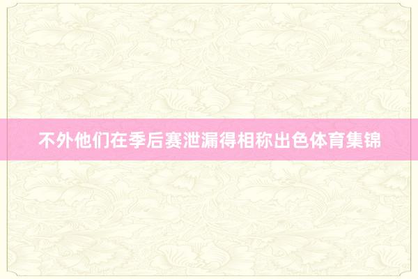 不外他们在季后赛泄漏得相称出色体育集锦