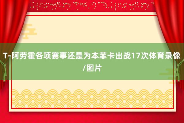 T-阿劳霍各项赛事还是为本菲卡出战17次体育录像/图片