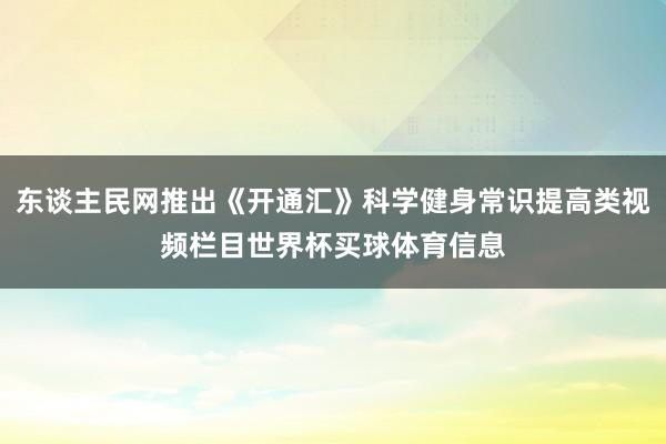 东谈主民网推出《开通汇》科学健身常识提高类视频栏目世界杯买球体育信息