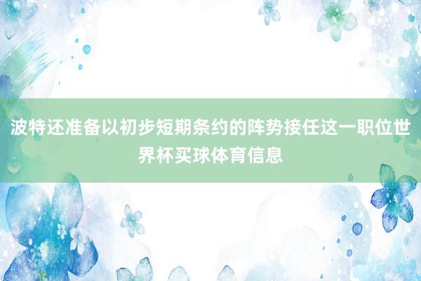 波特还准备以初步短期条约的阵势接任这一职位世界杯买球体育信息