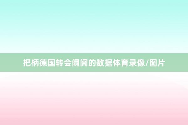 把柄德国转会阛阓的数据体育录像/图片