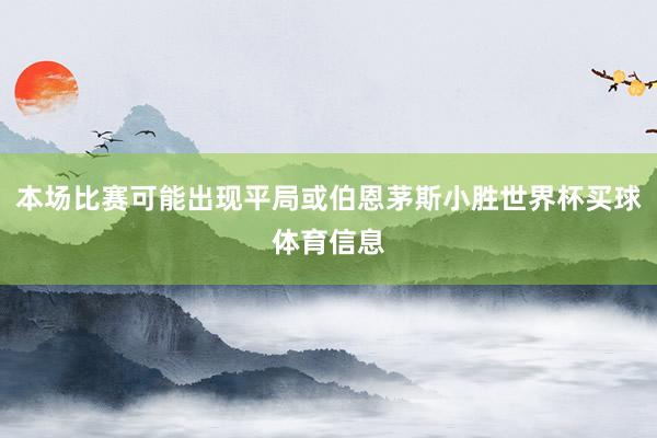 本场比赛可能出现平局或伯恩茅斯小胜世界杯买球体育信息