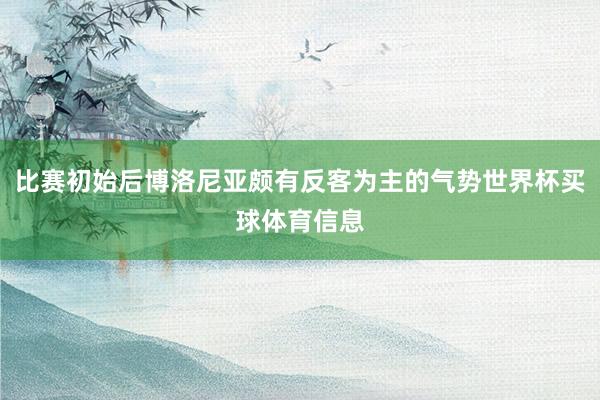 比赛初始后博洛尼亚颇有反客为主的气势世界杯买球体育信息