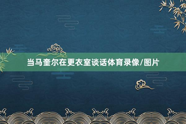 当马奎尔在更衣室谈话体育录像/图片
