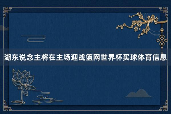 湖东说念主将在主场迎战篮网世界杯买球体育信息