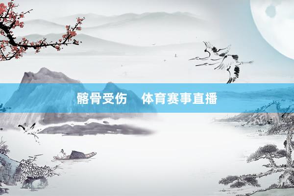 髂骨受伤    体育赛事直播