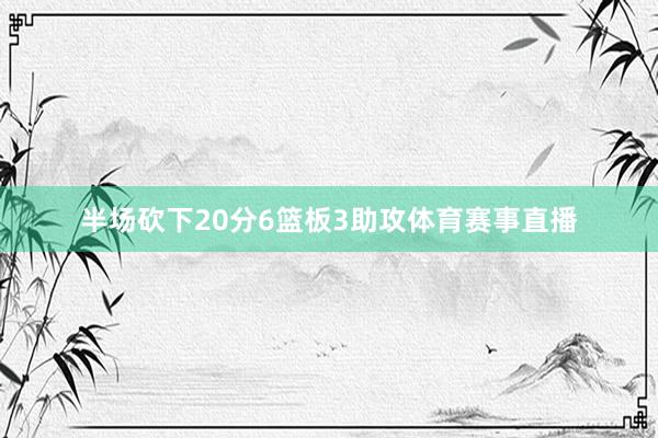 半场砍下20分6篮板3助攻体育赛事直播