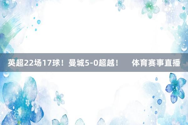 英超22场17球！曼城5-0超越！    体育赛事直播