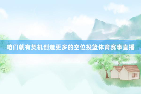 咱们就有契机创造更多的空位投篮体育赛事直播