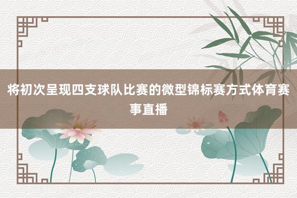 将初次呈现四支球队比赛的微型锦标赛方式体育赛事直播