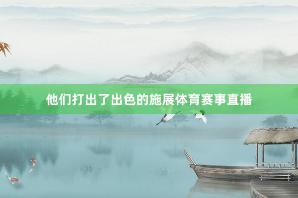 他们打出了出色的施展体育赛事直播