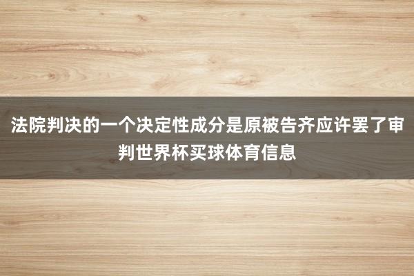 法院判决的一个决定性成分是原被告齐应许罢了审判世界杯买球体育信息