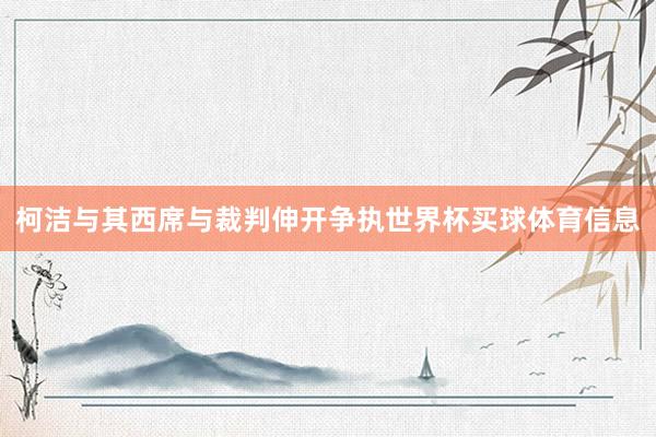 柯洁与其西席与裁判伸开争执世界杯买球体育信息