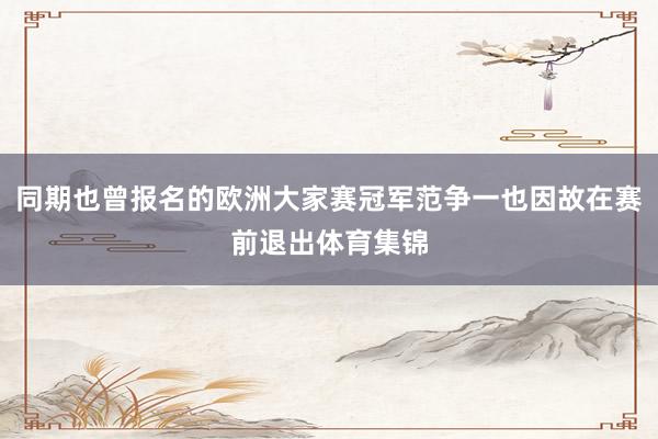 同期也曾报名的欧洲大家赛冠军范争一也因故在赛前退出体育集锦