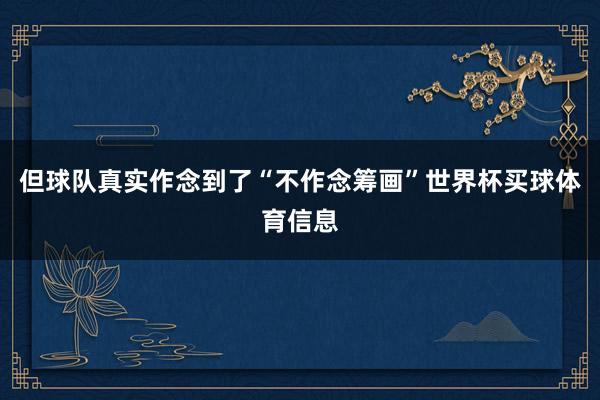 但球队真实作念到了“不作念筹画”世界杯买球体育信息