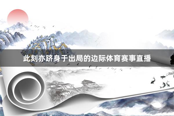 此刻亦跻身于出局的边际体育赛事直播