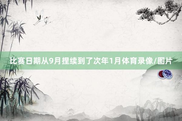 比赛日期从9月捏续到了次年1月体育录像/图片
