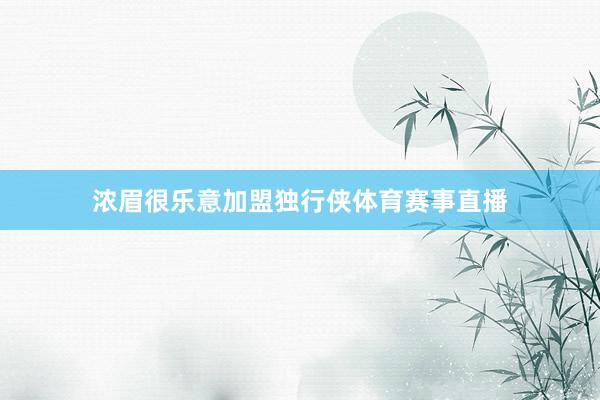 浓眉很乐意加盟独行侠体育赛事直播