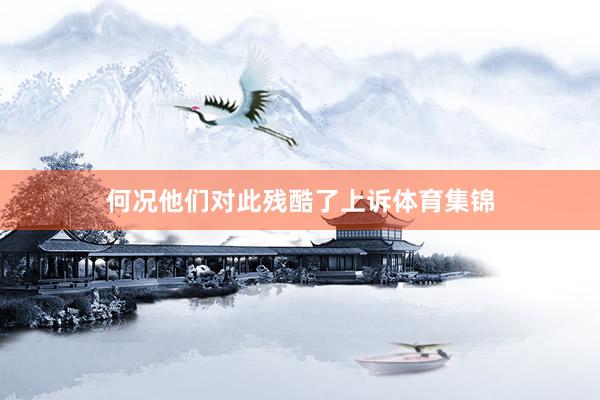 何况他们对此残酷了上诉体育集锦