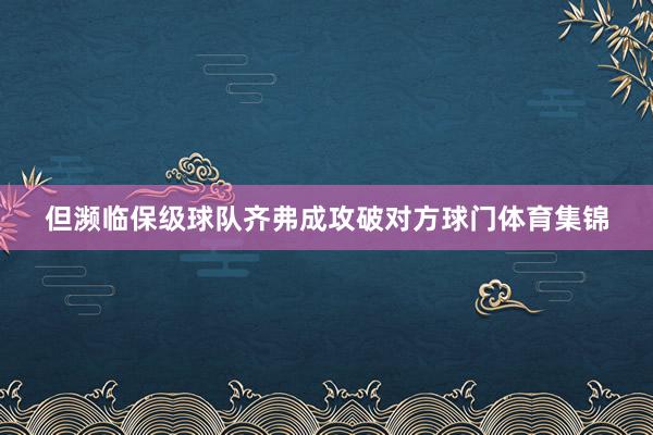 但濒临保级球队齐弗成攻破对方球门体育集锦