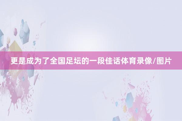 更是成为了全国足坛的一段佳话体育录像/图片