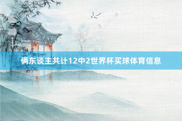 俩东谈主共计12中2世界杯买球体育信息