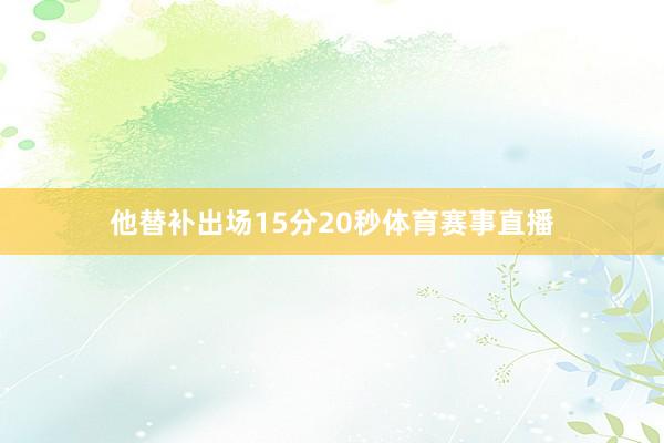 他替补出场15分20秒体育赛事直播