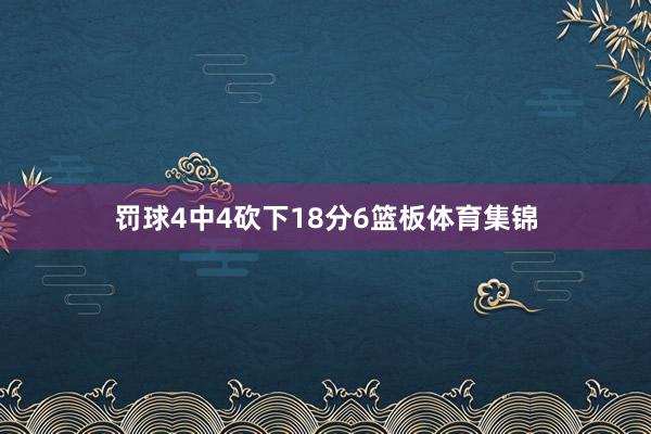 罚球4中4砍下18分6篮板体育集锦