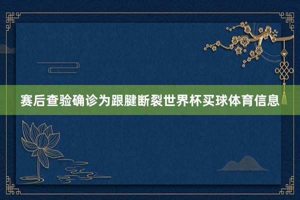 赛后查验确诊为跟腱断裂世界杯买球体育信息