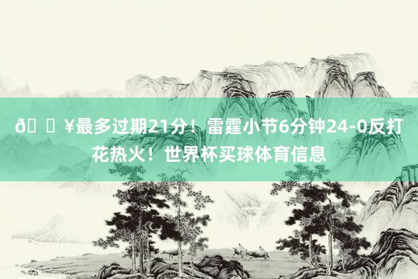🔥最多过期21分！雷霆小节6分钟24-0反打花热火！世界杯买球体育信息
