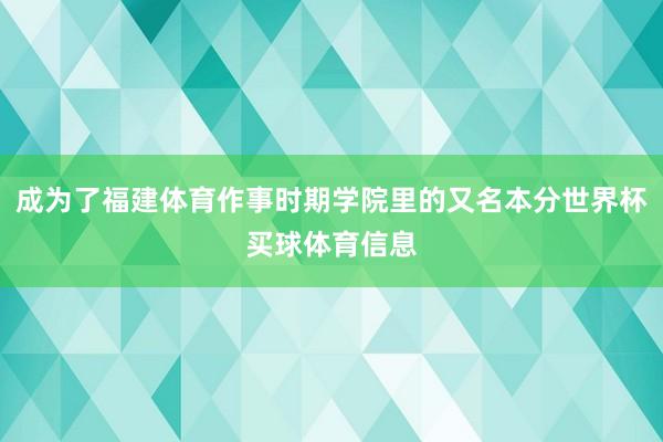 成为了福建体育作事时期学院里的又名本分世界杯买球体育信息
