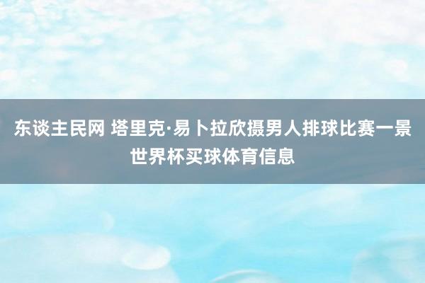 东谈主民网 塔里克·易卜拉欣摄男人排球比赛一景世界杯买球体育信息