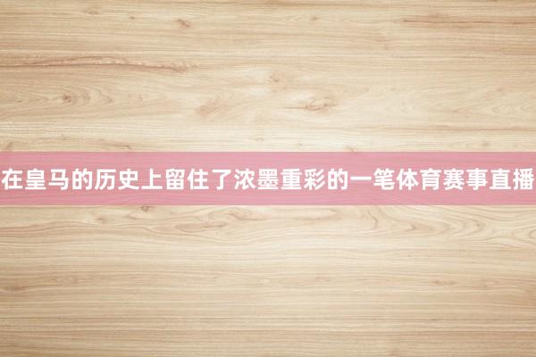 在皇马的历史上留住了浓墨重彩的一笔体育赛事直播