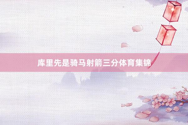 库里先是骑马射箭三分体育集锦