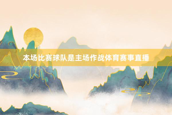 本场比赛球队是主场作战体育赛事直播