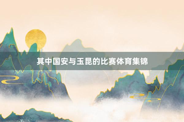 其中国安与玉昆的比赛体育集锦
