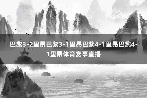 巴黎3-2里昂巴黎3-1里昂巴黎4-1里昂巴黎4-1里昂体育赛事直播