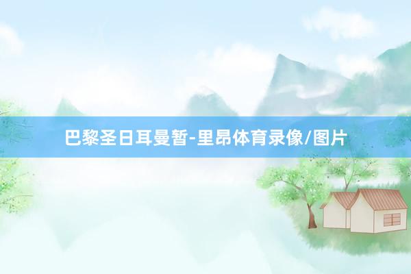 巴黎圣日耳曼暂-里昂体育录像/图片