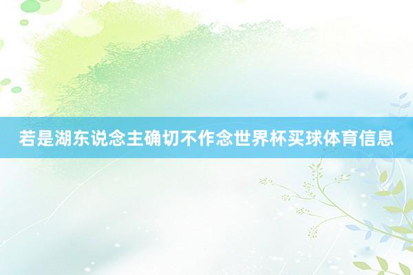 若是湖东说念主确切不作念世界杯买球体育信息