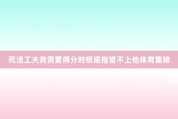 死活工夫我需要得分时根底指望不上他体育集锦