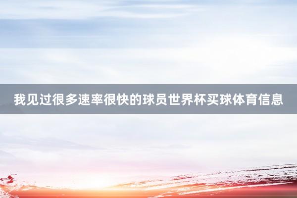 我见过很多速率很快的球员世界杯买球体育信息