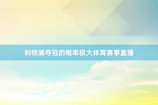 利物浦夺冠的概率极大体育赛事直播