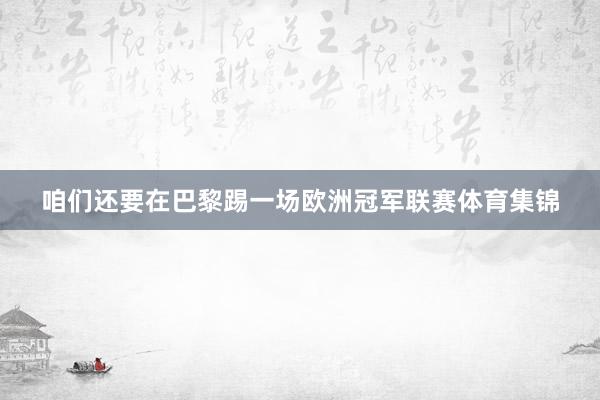 咱们还要在巴黎踢一场欧洲冠军联赛体育集锦